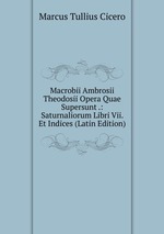 Macrobii Ambrosii Theodosii Opera Quae Supersunt .: Saturnaliorum Libri Vii. Et Indices (Latin Edition)