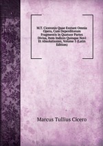 M.T. Ciceronis Quae Exstant Omnia Opera, Cum Deperditorum Fragmentis in Quatuor Partes Divisa, Item Indices Quinque Novi Et Absolutissimi, Volume 5 (Latin Edition)