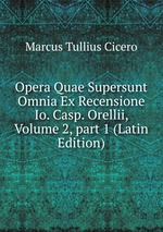 Opera Quae Supersunt Omnia Ex Recensione Io. Casp. Orellii, Volume 2, part 1 (Latin Edition)