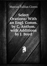 Select Orations: With an Engl. Comm. by C. Anthon. with Additions by J. Boyd