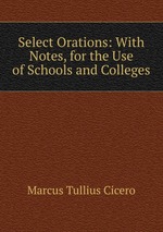 Select Orations: With Notes, for the Use of Schools and Colleges
