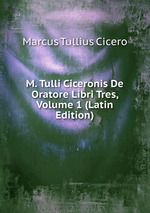M. Tulli Ciceronis De Oratore Libri Tres, Volume 1 (Latin Edition)