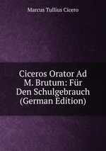 Ciceros Orator Ad M. Brutum: Fr Den Schulgebrauch (German Edition)