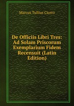 De Officiis Libri Tres: Ad Solam Priscorum Exemplarium Fidem Recensuit (Latin Edition)