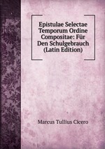 Epistulae Selectae Temporum Ordine Compositae: Fr Den Schulgebrauch (Latin Edition)