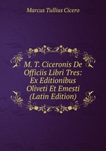 M. T. Ciceronis De Officiis Libri Tres: Ex Editionibus Oliveti Et Emesti (Latin Edition)