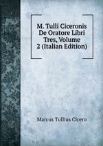 M. Tulli Ciceronis De Oratore Libri Tres, Volume 2 (Italian Edition)