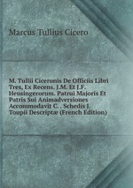 M. Tullii Ciceronis De Officiis Libri Tres, Ex Recens. J.M. Et J.F. Heusingerorum. Patrui Majoris Et Patris Sui Animadversiones Accommodavit C. . Schedis J. Toupii Descript (French Edition)