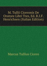 M. Tullii Ciceronis De Oratore Libri Tres, Ed. R.I.F. Henrichsen (Italian Edition)