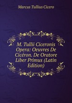 M. Tullii Ciceronis Opera: Oeuvres De Cicron. De Oratore Liber Primus (Latin Edition)