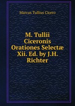 M. Tullii Ciceronis Orationes Select Xii. Ed. by J.H. Richter