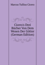 Cicero`s Drei Bcher Von Dem Wesen Der Gtter (German Edition)