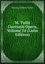 M. Tullii Ciceronis Opera, Volume 14 (Latin Edition)