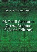 M. Tullii Ciceronis Opera, Volume 5 (Latin Edition)