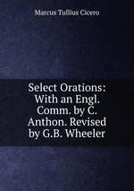 Select Orations: With an Engl. Comm. by C. Anthon. Revised by G.B. Wheeler