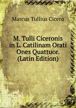 M. Tulli Ciceronis in L. Catilinam Orati Ones Quattuor. (Latin Edition)