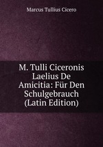 M. Tulli Ciceronis Laelius De Amicitia: Fr Den Schulgebrauch (Latin Edition)