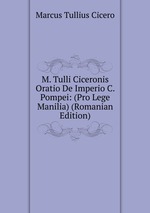 M. Tulli Ciceronis Oratio De Imperio C. Pompei: (Pro Lege Manilia) (Romanian Edition)
