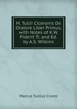 M. Tullii Ciceronis De Oratore Liber Primus, with Notes of K.W. Piderit Tr. and Ed. by A.S. Wilkins