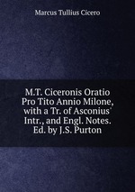 M.T. Ciceronis Oratio Pro Tito Annio Milone, with a Tr. of Asconius` Intr., and Engl. Notes. Ed. by J.S. Purton