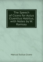 The Speech of Cicero for Aulus Cluentius Habitus, with Notes by W. Ramsay