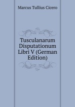Tusculanarum Disputationum Libri V (German Edition)