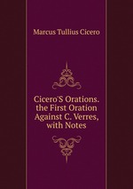 Cicero`S Orations. the First Oration Against C. Verres, with Notes