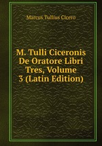 M. Tulli Ciceronis De Oratore Libri Tres, Volume 3 (Latin Edition)