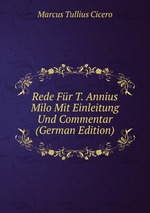 Rede Fr T. Annius Milo Mit Einleitung Und Commentar (German Edition)
