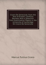 Cicero De Senectute, from the Text of Ernesti, Carefully Revised. With a Selection from Examination Papers in the University of Cambridge On Cicero De Senectute