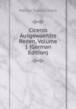 Ciceros Ausgewaehlte Reden, Volume 1 (German Edition)