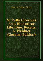 M. Tullii Ciceronis Artis Rhetoricae Libri Duo, Recens. A. Weidner (German Edition)