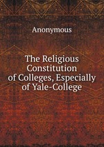 The Religious Constitution of Colleges, Especially of Yale-College