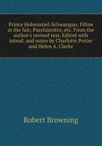 Prince Hohenstiel-Schwangau; Fifine at the fair; Pacchiarotto, etc. From the author`s revised text. Edited with introd. and notes by Charlotte Porter and Helen A. Clarke