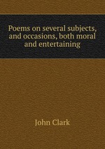 Poems on several subjects, and occasions, both moral and entertaining