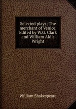 Selected plays; The merchant of Venice. Edited by W.G. Clark and William Aldis Wright