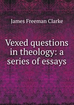 Vexed questions in theology: a series of essays