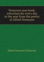 Tennyson year book; selections for every day in the year from the poetry of Alfred Tennyson