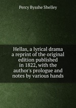 Hellas, a lyrical drama a reprint of the original edition published in 1822, with the author`s prologue and notes by various hands