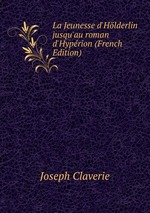 La Jeunesse d`Hlderlin jusqu`au roman d`Hyprion (French Edition)