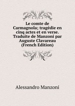 Le comte de Carmagnola; tragdie en cinq actes et en verse. Traduite de Manzoni par Auguste Clavareau (French Edition)