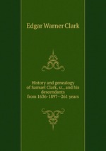 History and genealogy of Samuel Clark, sr., and his descendants from 1636-1897--261 years