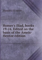 Homer`s Iliad, books 19-24. Edited on the basis of the Ameis-Hentze edition