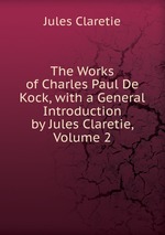 The Works of Charles Paul De Kock, with a General Introduction by Jules Claretie, Volume 2