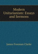 Modern Unitarianism: Essays and Sermons