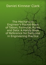 The Mechanical Engineer`s Pocket-Book of Tables, Formul, Rules, and Data: A Handy Book of Reference for Daily Use in Engineering Practice