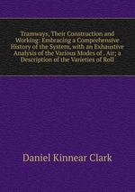 Tramways, Their Construction and Working: Embracing a Comprehensive History of the System, with an Exhaustive Analysis of the Various Modes of . Air; a Description of the Varieties of Roll