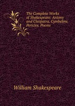 The Complete Works of Shakespeare: Antony and Cleopatra. Cymbeline. Pericles. Poems