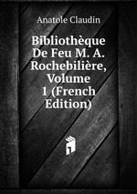 Bibliothque De Feu M. A. Rochebilire, Volume 1 (French Edition)