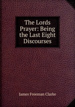 The Lords Prayer: Being the Last Eight Discourses